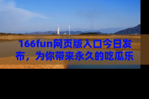 166fun网页版入口今日发布,为你带来永久的吃瓜乐趣与惊喜!