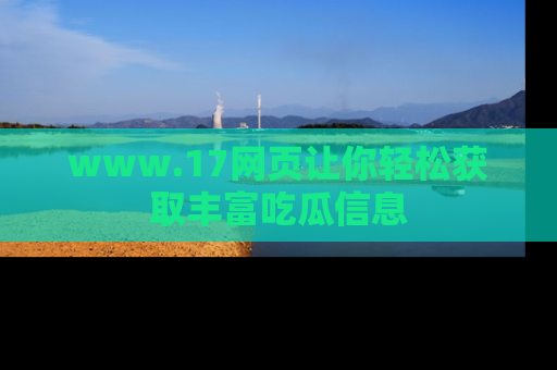 www.17网页让你轻松获取丰富吃瓜信息