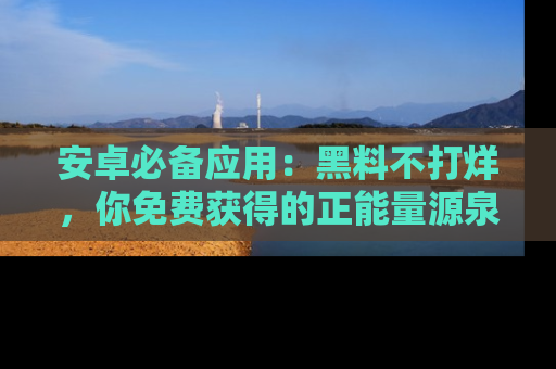安卓必备应用：黑料不打烊，你免费获得的正能量源泉！