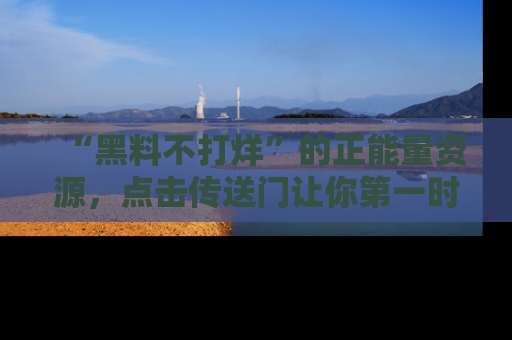 “黑料不打烊”的正能量资源，点击传送门让你第一时间获取最新入口资讯！