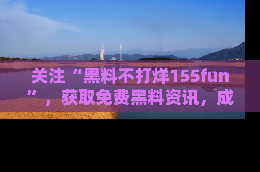 关注“黑料不打烊155fun”，获取免费黑料资讯，成为吃瓜达人不再难！