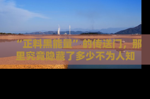 “正料黑能量”的传送门,那里究竟隐藏了多少不为人知的秘密?