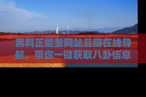 黑料正能量网站豆瓣在线导航，带你一键获取八卦信息
