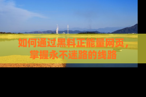 如何通过黑料正能量网页，掌握永不迷路的线路