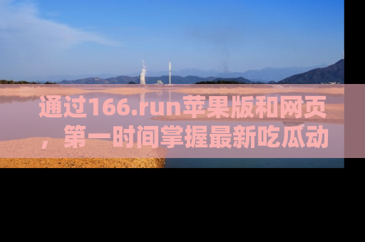 通过166.run苹果版和网页，第一时间掌握最新吃瓜动态！