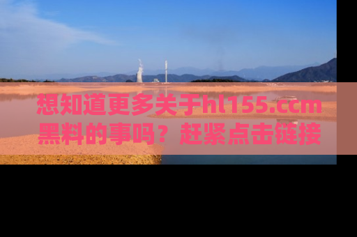 想知道更多关于hl155.ccm黑料的事吗?赶紧点击链接了解吧!